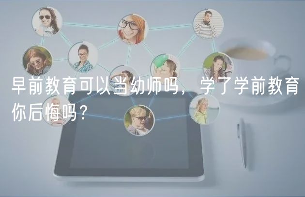 早前教育可以當幼師嗎，學了學前教育你后悔嗎？