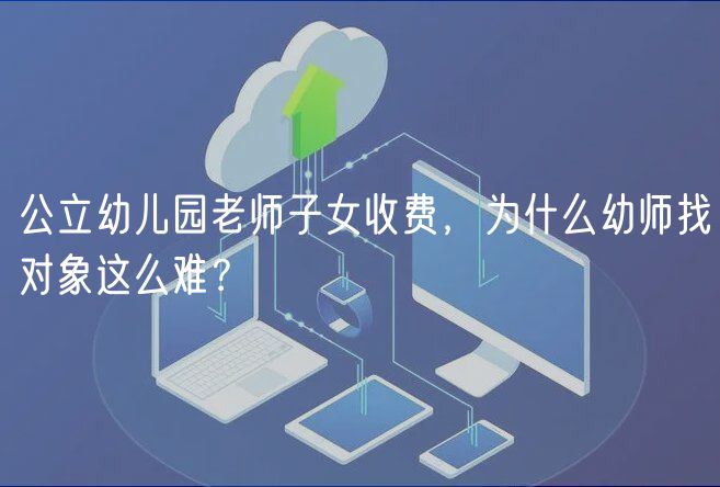 公立幼兒園老師子女收費，為什么幼師找對象這么難？