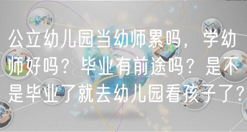 公立幼兒園當幼師累嗎，學幼師好嗎？畢業(yè)有前途嗎？是不是畢業(yè)了就去幼兒園看孩子了？
