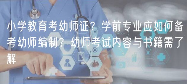 小學(xué)教育考幼師證？學(xué)前專業(yè)應(yīng)如何備考幼師編制？幼師考試內(nèi)容與書籍需了解