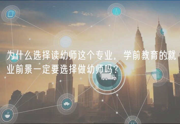 為什么選擇讀幼師這個(gè)專業(yè)，學(xué)前教育的就業(yè)前景一定要選擇做幼師嗎？