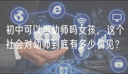 初中可以當(dāng)幼師嗎女孩，這個社會對幼師到底有多少偏見？