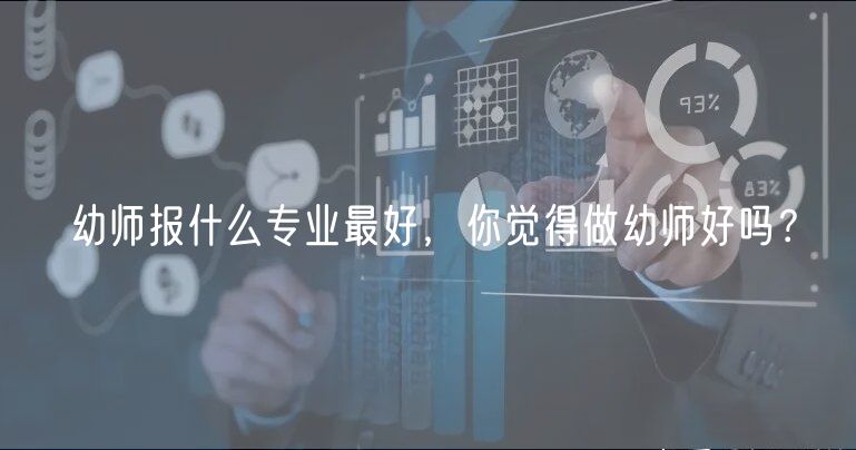 幼師報(bào)什么專業(yè)最好，你覺(jué)得做幼師好嗎？