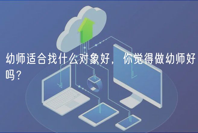 幼師適合找什么對象好，你覺得做幼師好嗎？