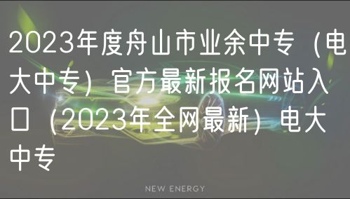2023年度舟山市業(yè)余中專（電大中專）官方最新報(bào)名網(wǎng)站入口（2023年全網(wǎng)最新）電大中專