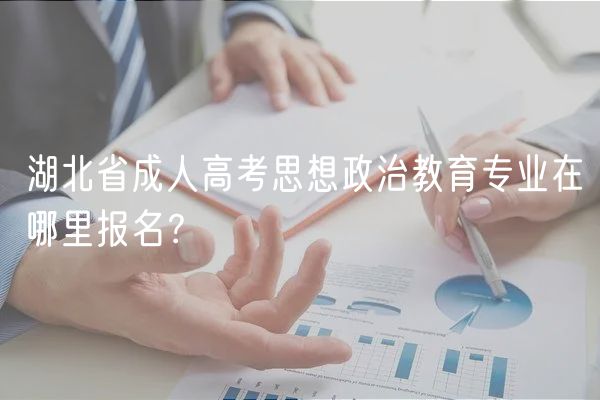 湖北省成人高考思想政治教育專(zhuān)業(yè)在哪里報(bào)名？