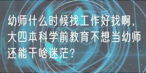 幼師什么時(shí)候找工作好找啊，大四本科學(xué)前教育不想當(dāng)幼師還能干啥迷茫？