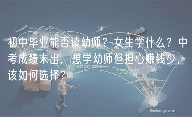 初中畢業(yè)能否讀幼師？女生學(xué)什么？中考成績未出，想學(xué)幼師但擔(dān)心賺錢少，該如何選擇？