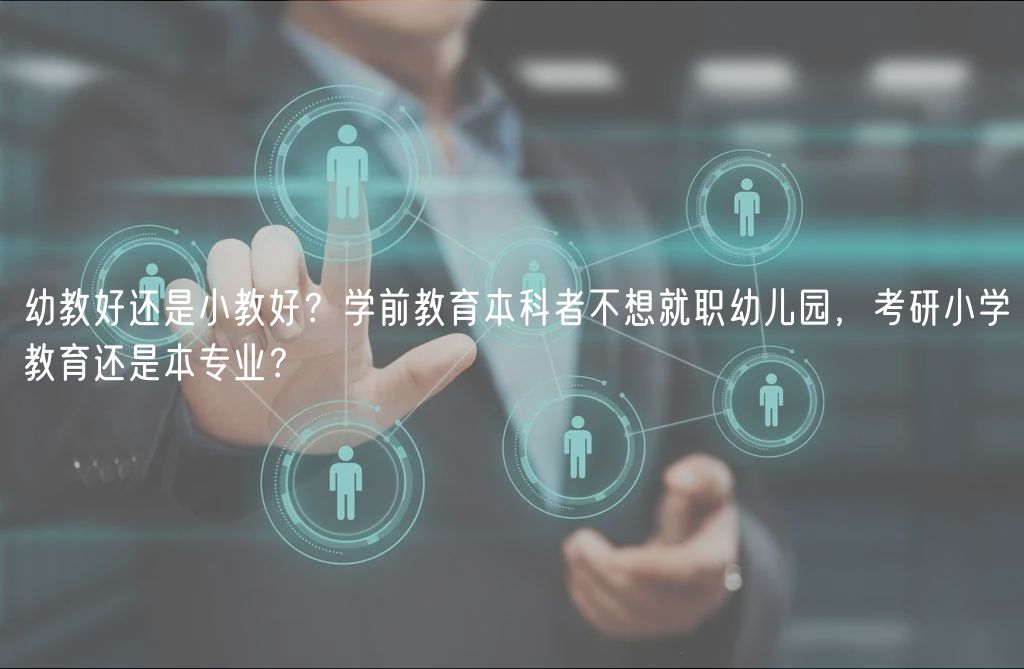 幼教好還是小教好？學(xué)前教育本科者不想就職幼兒園，考研小學(xué)教育還是本專業(yè)？