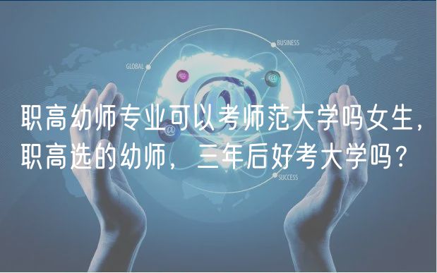 職高幼師專業(yè)可以考師范大學(xué)嗎女生，職高選的幼師，三年后好考大學(xué)嗎？