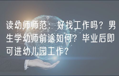 讀幼師師范：好找工作嗎？男生學(xué)幼師前途如何？畢業(yè)后即可進(jìn)幼兒園工作？