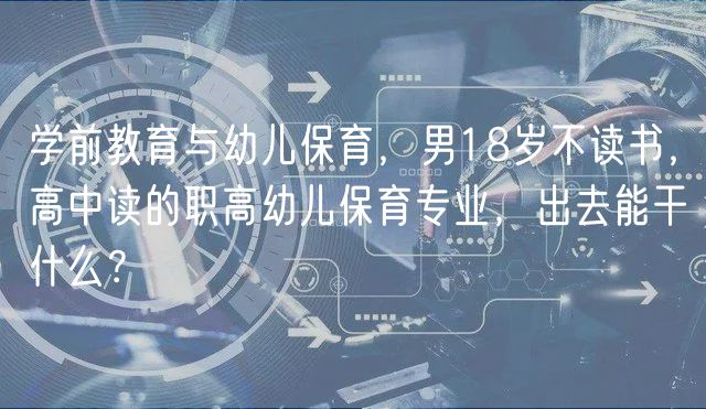 學(xué)前教育與幼兒保育，男18歲不讀書，高中讀的職高幼兒保育專業(yè)，出去能干什么？