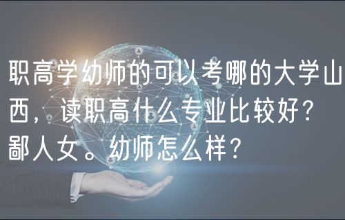 職高學(xué)幼師的可以考哪的大學(xué)山西，讀職高什么專業(yè)比較好？鄙人女。幼師怎么樣？