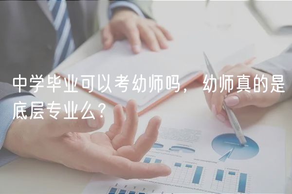 中學(xué)畢業(yè)可以考幼師嗎，幼師真的是底層專業(yè)么？