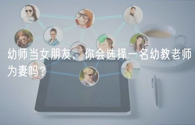 幼師當(dāng)女朋友，你會(huì)選擇一名幼教老師為妻嗎？
