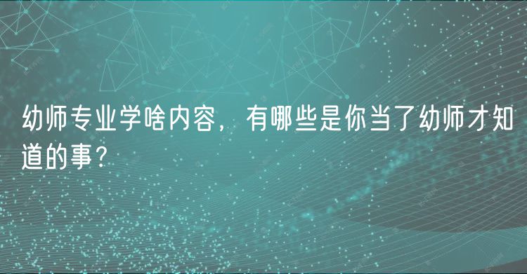幼師專業(yè)學啥內容，有哪些是你當了幼師才知道的事？