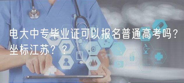 電大中專畢業(yè)證可以報(bào)名普通高考嗎？坐標(biāo)江蘇？？