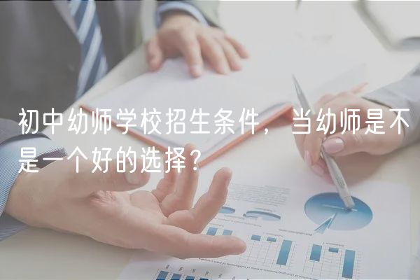 初中幼師學校招生條件，當幼師是不是一個好的選擇？