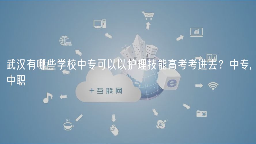 武漢有哪些學校中?？梢砸宰o理技能高考考進去？中專,中職
