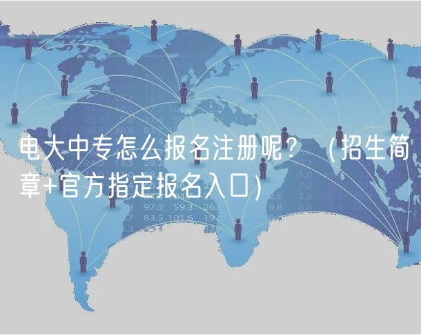 電大中專(zhuān)怎么報(bào)名注冊(cè)呢？（招生簡(jiǎn)章+官方指定報(bào)名入口）