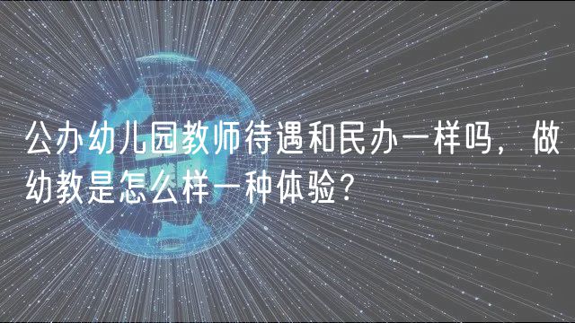 公辦幼兒園教師待遇和民辦一樣嗎，做幼教是怎么樣一種體驗(yàn)？