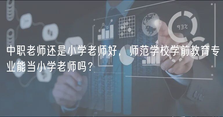中職老師還是小學(xué)老師好，師范學(xué)校學(xué)前教育專業(yè)能當小學(xué)老師嗎？