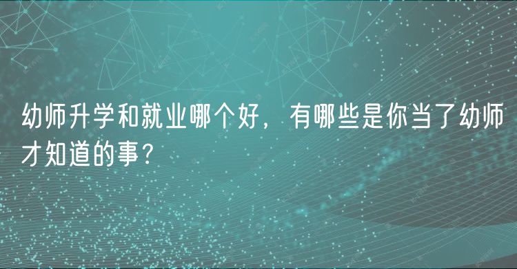 幼師升學和就業(yè)哪個好，有哪些是你當了幼師才知道的事？