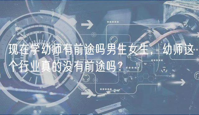 現(xiàn)在學(xué)幼師有前途嗎男生女生，幼師這個(gè)行業(yè)真的沒有前途嗎？