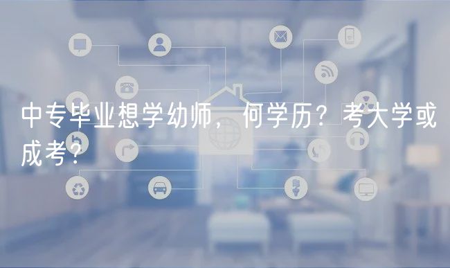 中專畢業(yè)想學幼師，何學歷？考大學或成考？