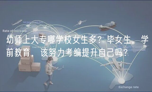 幼師上大專哪學(xué)校女生多？畢女生，學(xué)前教育，該努力考編提升自己?jiǎn)幔?  title=