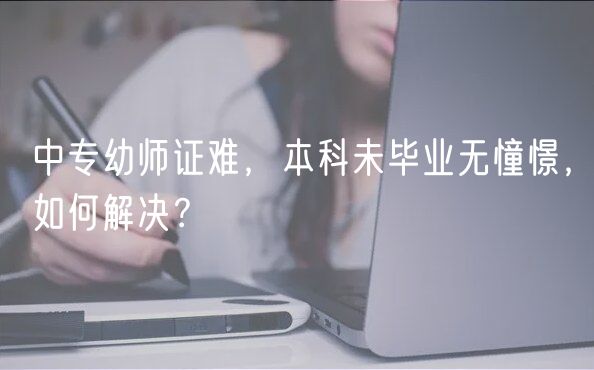 中專幼師證難，本科未畢業(yè)無憧憬，如何解決？