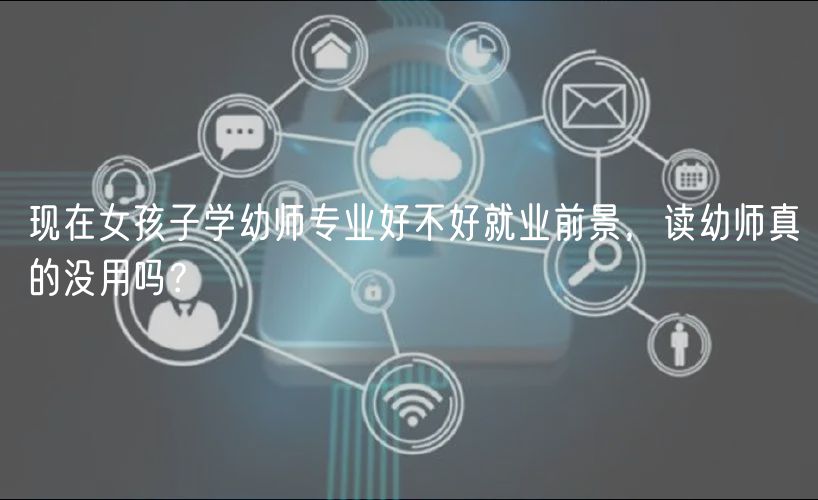 現(xiàn)在女孩子學幼師專業(yè)好不好就業(yè)前景，讀幼師真的沒用嗎？