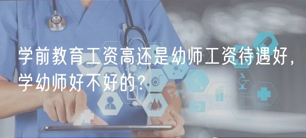 學(xué)前教育工資高還是幼師工資待遇好，學(xué)幼師好不好的？