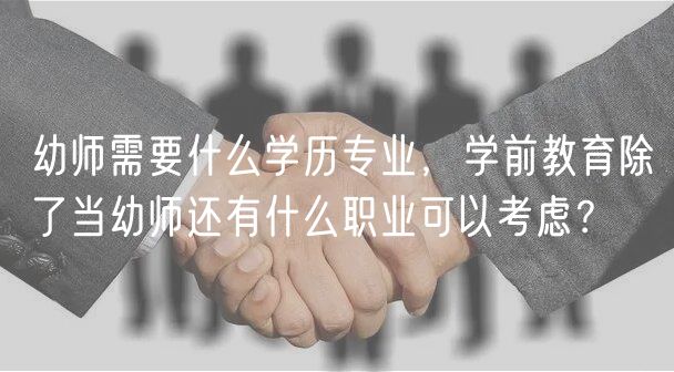 幼師需要什么學(xué)歷專業(yè)，學(xué)前教育除了當(dāng)幼師還有什么職業(yè)可以考慮？