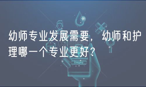幼師專業(yè)發(fā)展需要，幼師和護理哪一個專業(yè)更好？