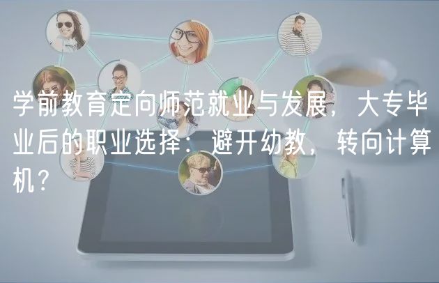 學(xué)前教育定向師范就業(yè)與發(fā)展，大專畢業(yè)后的職業(yè)選擇：避開幼教，轉(zhuǎn)向計(jì)算機(jī)？