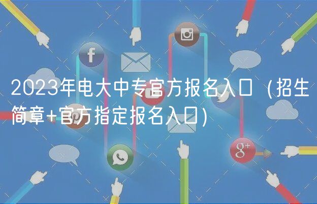 2023年電大中專官方報(bào)名入口（招生簡(jiǎn)章+官方指定報(bào)名入口）