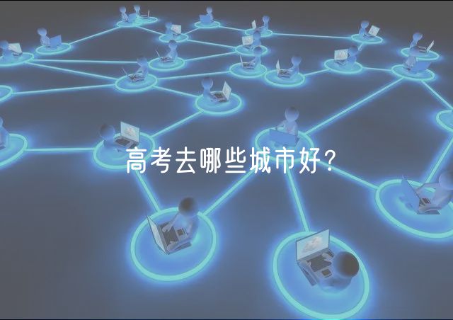 高考去哪些城市好？