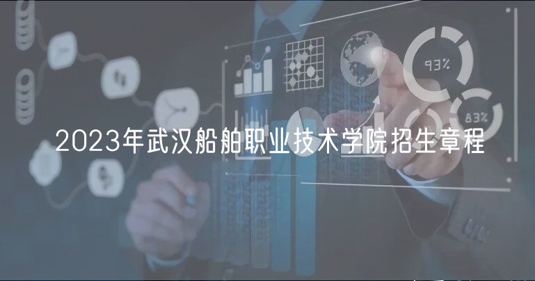 2023年武漢船舶職業(yè)技術(shù)學(xué)院招生章程