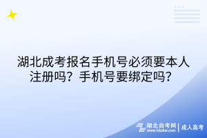 湖北成考報(bào)名手機(jī)號(hào)必須要本人注冊(cè)嗎？手機(jī)號(hào)要綁定嗎？