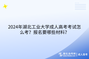 2024年湖北工業(yè)大學(xué)成人高考考試怎么考？報(bào)名要哪些材料？