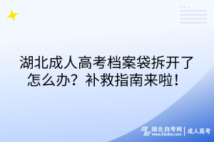 湖北成人高考檔案袋拆開了怎么辦？補(bǔ)救指南來啦！