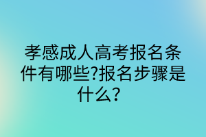 孝感成人高考報名條件有哪些?報名步驟是什么？