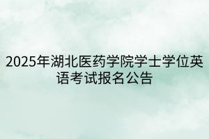 2025年湖北醫(yī)藥學(xué)院學(xué)士學(xué)位英語考試報名公告