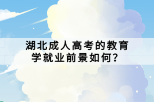 湖北成人高考的教育學就業(yè)前景如何？