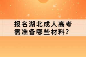 報(bào)名湖北成人高考需準(zhǔn)備哪些材料？