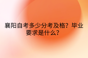 襄陽(yáng)自考多少分考及格？畢業(yè)要求是什么？