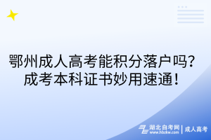鄂州成人高考能積分落戶嗎？成考本科證書妙用速通！