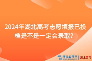 2024年湖北高考志愿填報(bào)已投檔是不是一定會(huì)錄取？