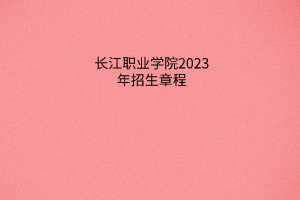長江職業(yè)學(xué)院2023年招生章程